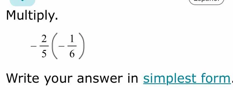 multiply. $-\frac{2}{5}left(-\frac{1}{6} ight)$ write your answer in si…