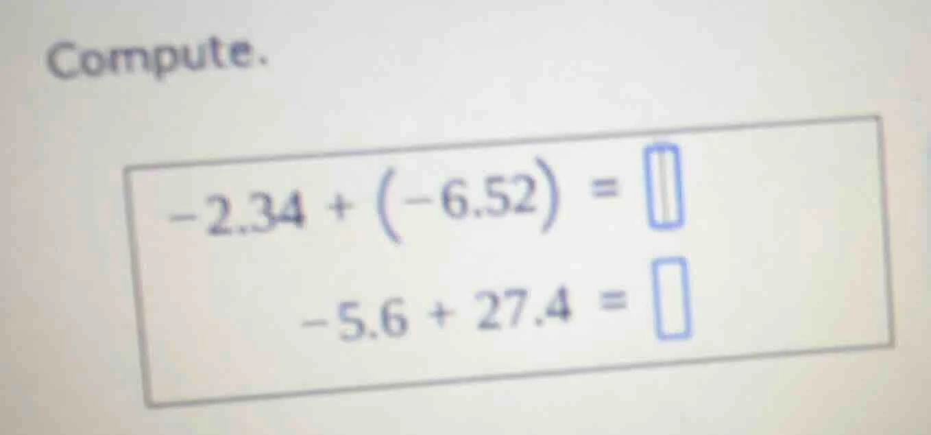 compute. $-2.34 + (-6.52) = $ $-5.6 + 27.4 = $