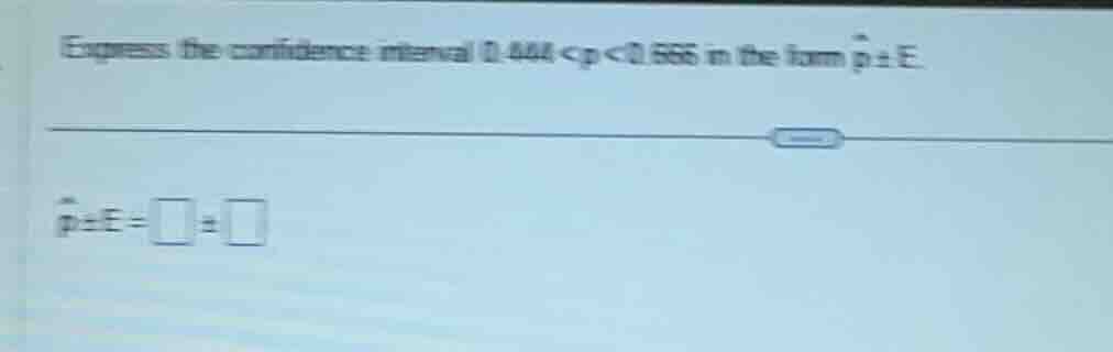 express the confidence interval 0.444 < p < 0.666 in the form \\hat{p} …