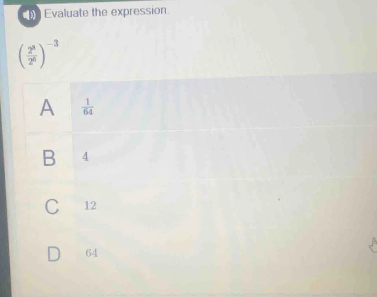 evaluate the expression. \\(\\left(\\frac{2^8}{2^6}\ ight)^{-3}\\) a \\…