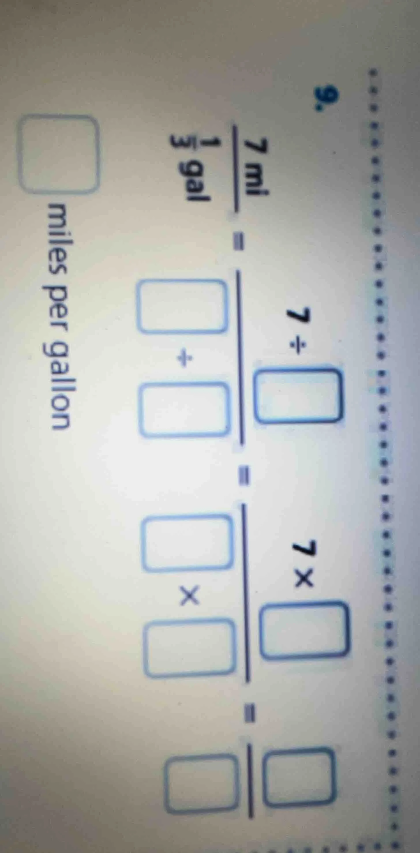9. \\frac{7\\text{ mi}}{1\\frac{1}{3}\\text{ gal}} = 7 \\div \\frac{\\s…