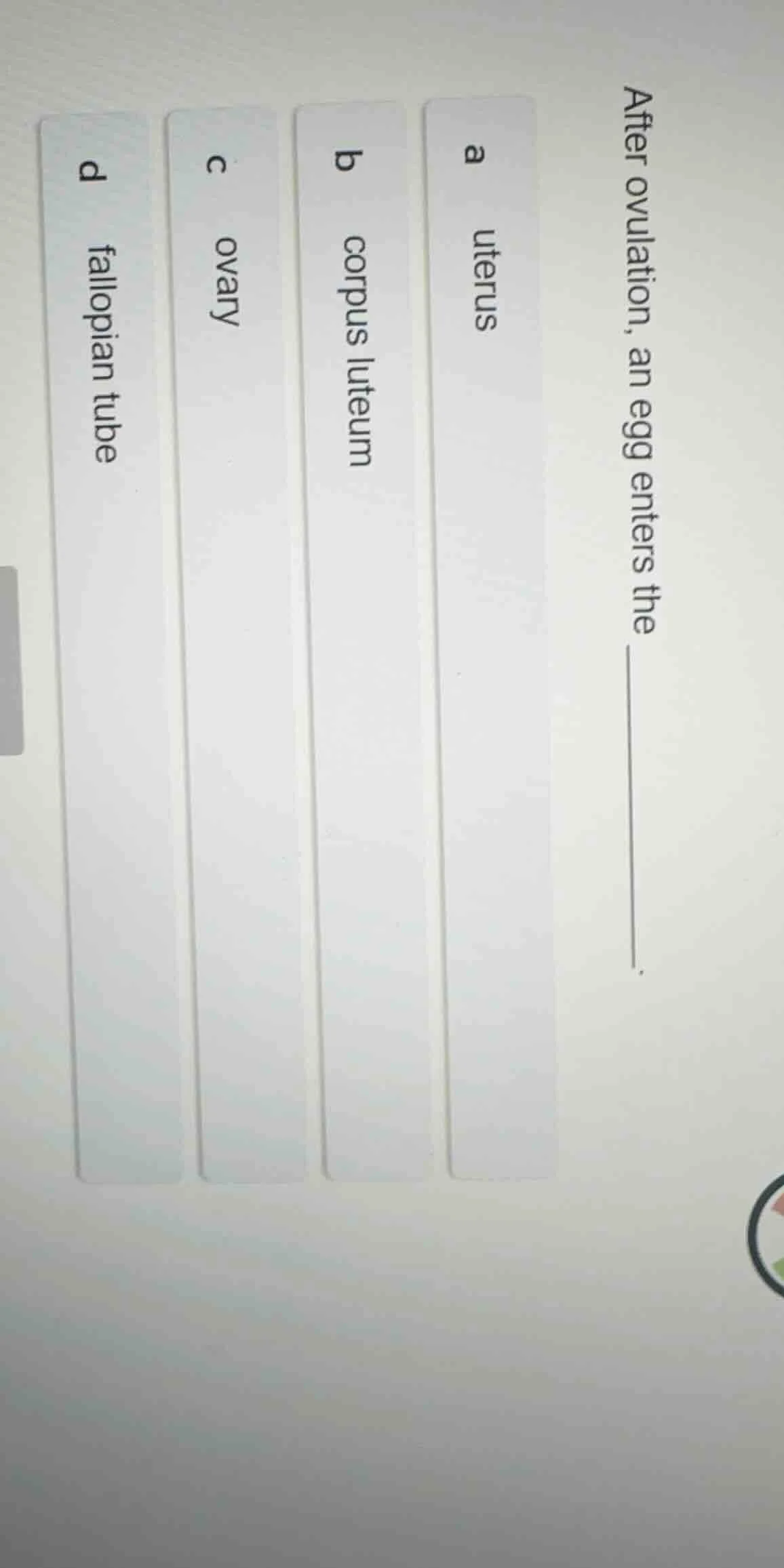 after ovulation, an egg enters the ______. a uterus b corpus luteum c o…