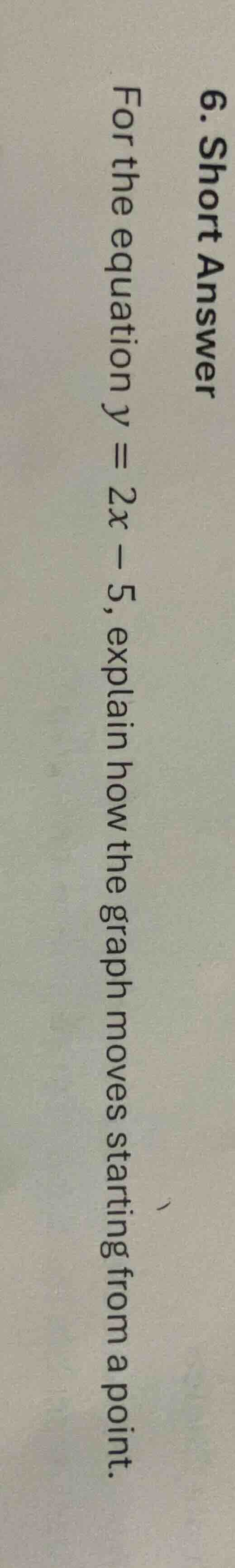 6. short answer for the equation y = 2x - 5, explain how the graph move…