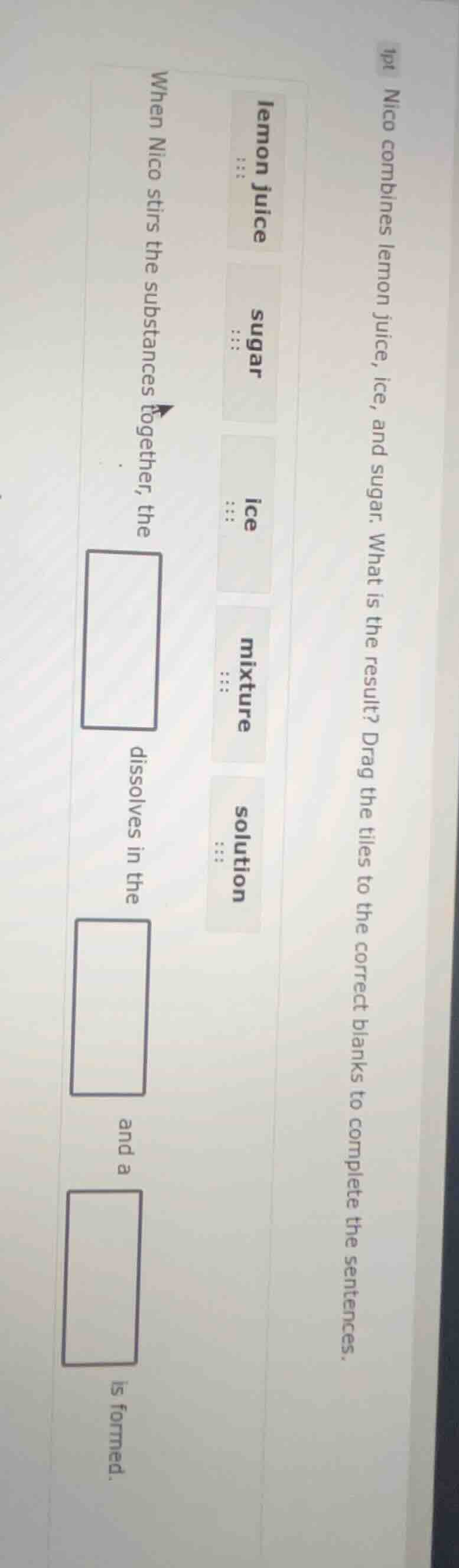 1pt nico combines lemon juice, ice, and sugar. what is the result? drag…