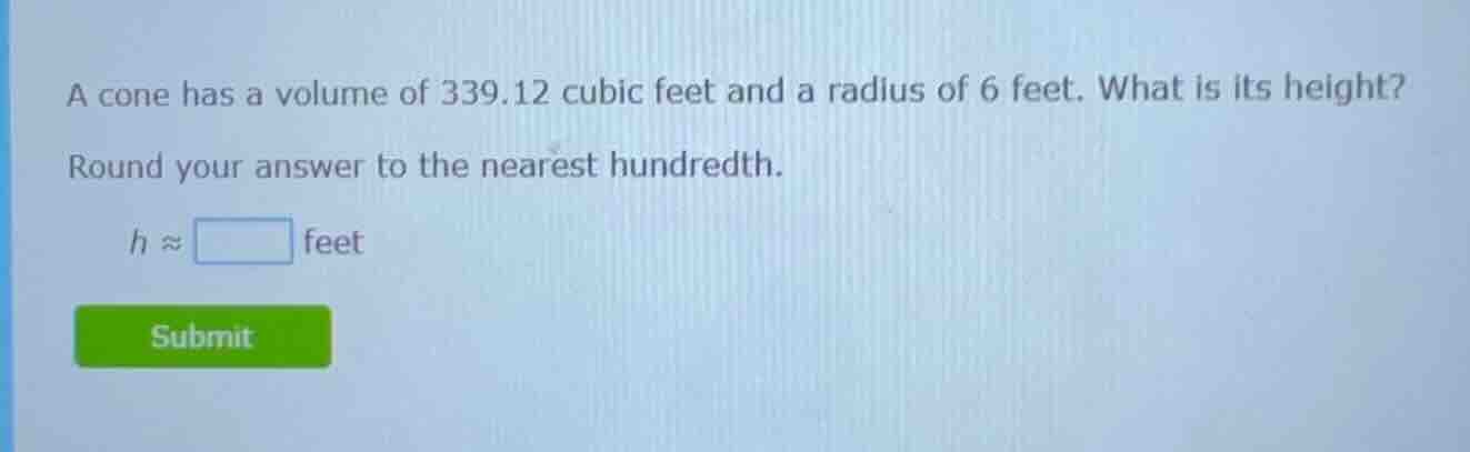 a cone has a volume of 339.12 cubic feet and a radius of 6 feet. what i…