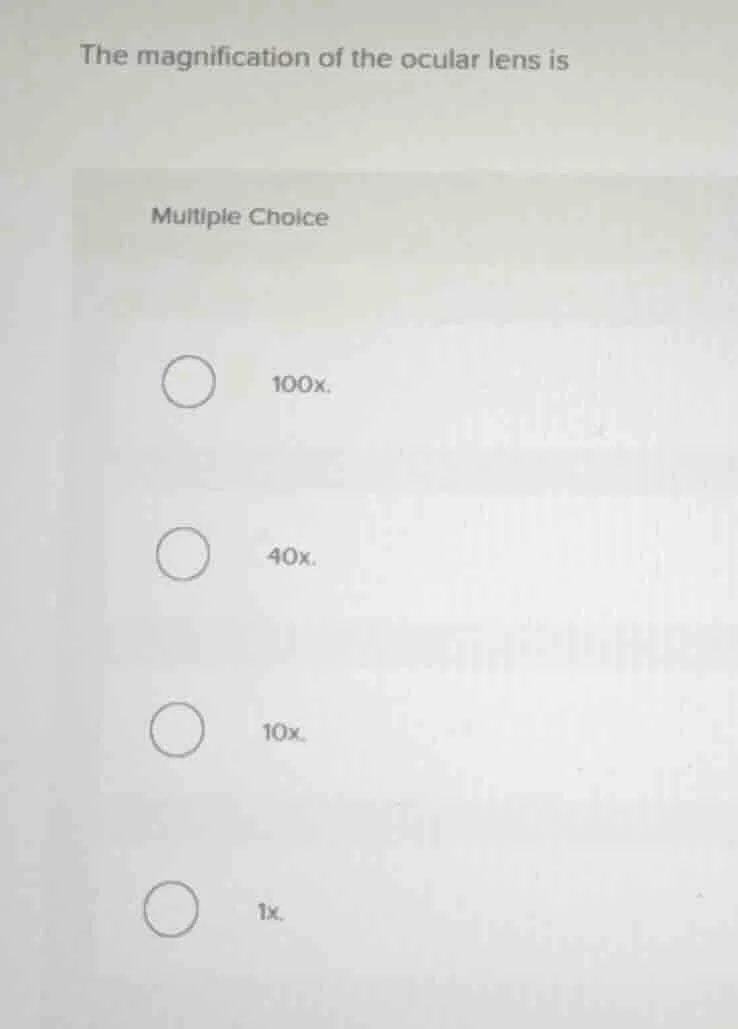 the magnification of the ocular lens is multiple choice 100x. 40x. 10x.…