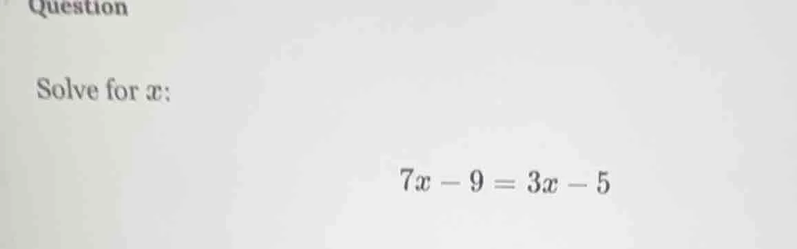 question solve for ( x ): ( 7x - 9 = 3x - 5 )