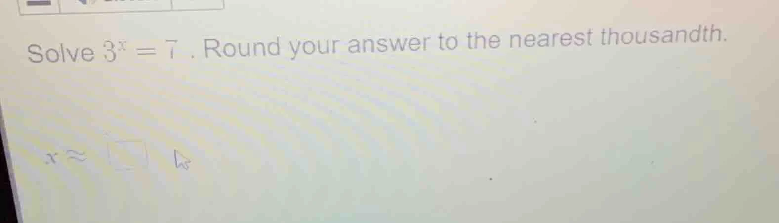 solve $3^x = 7$. round your answer to the nearest thousandth. $x\\appro…
