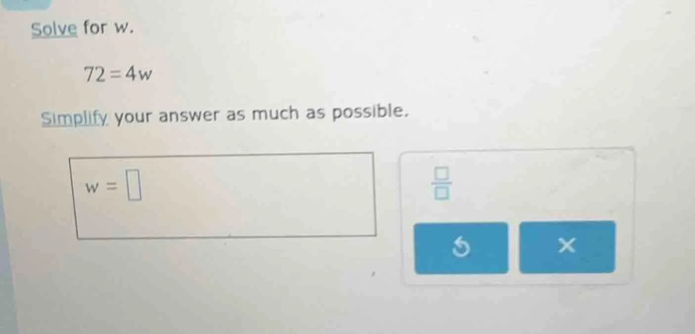 solve for w. 72 = 4w simplify your answer as much as possible. w =