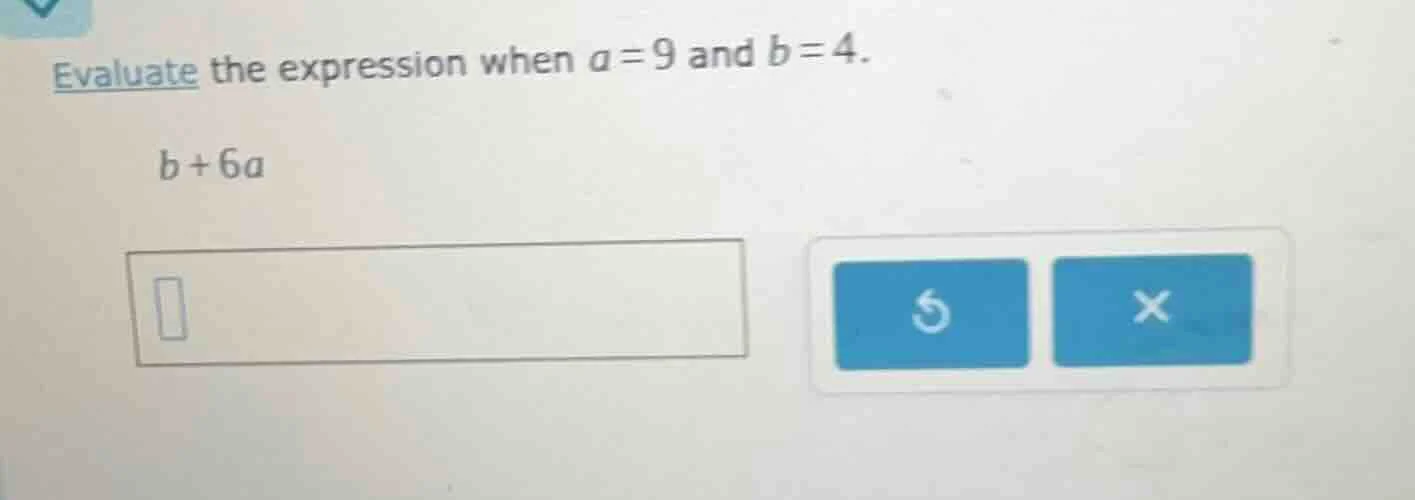 evaluate the expression when a = 9 and b = 4. b + 6a