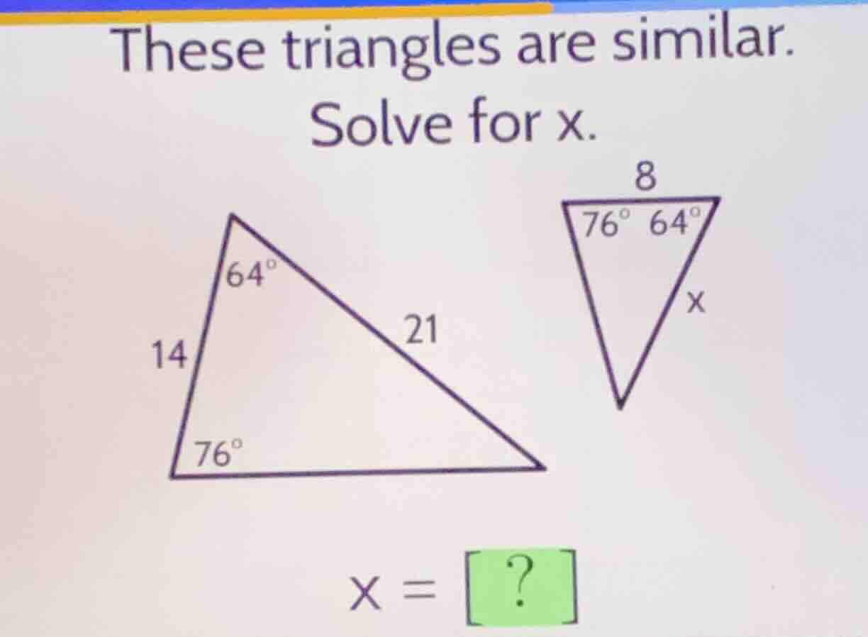 these triangles are similar. solve for x. 14, 21, 64°, 76° (on the firs…