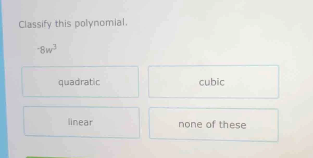 classify this polynomial. -8w³ quadratic cubic linear none of these