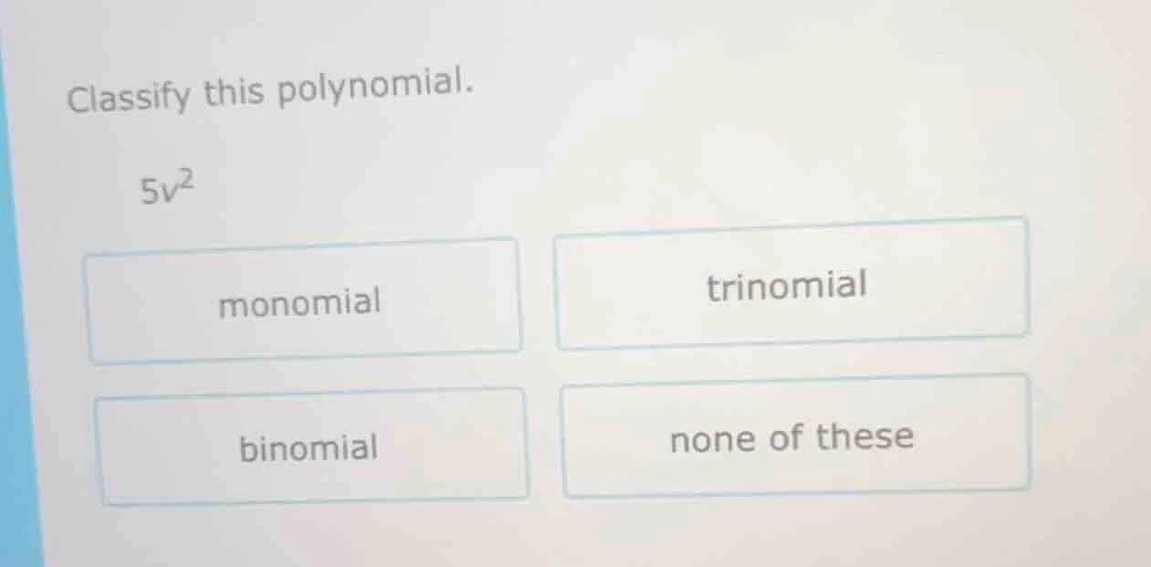 classify this polynomial. 5v² monomial trinomial binomial none of these