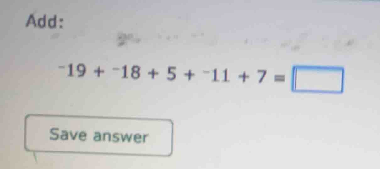 add: -19 + -18 + 5 + -11 + 7 = \\boxed{ } save answer