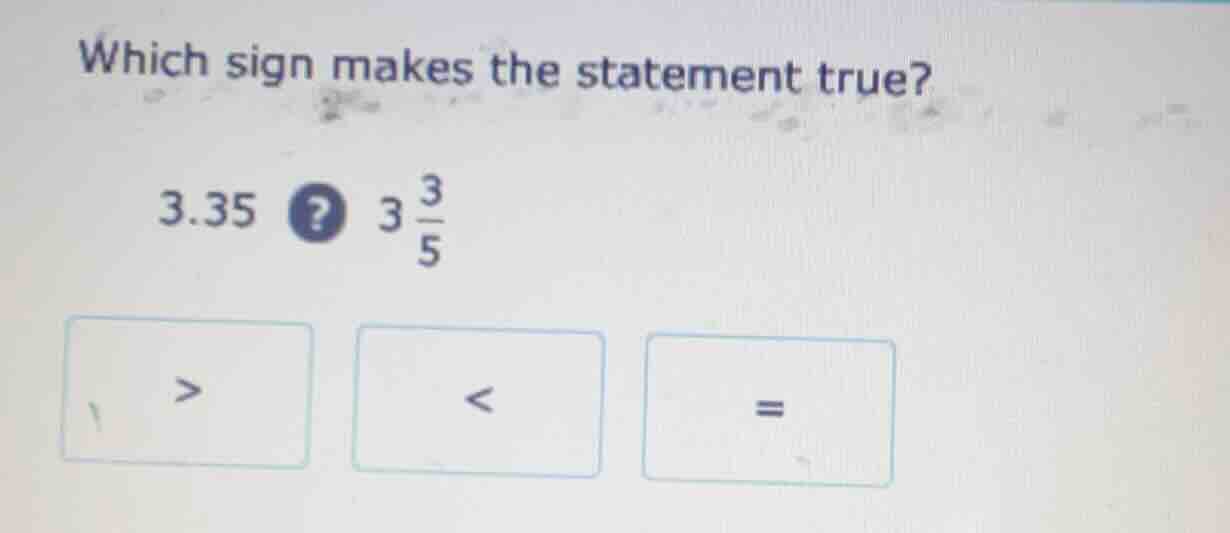 which sign makes the statement true? 3.35? 3\\frac{3}{5} > < =