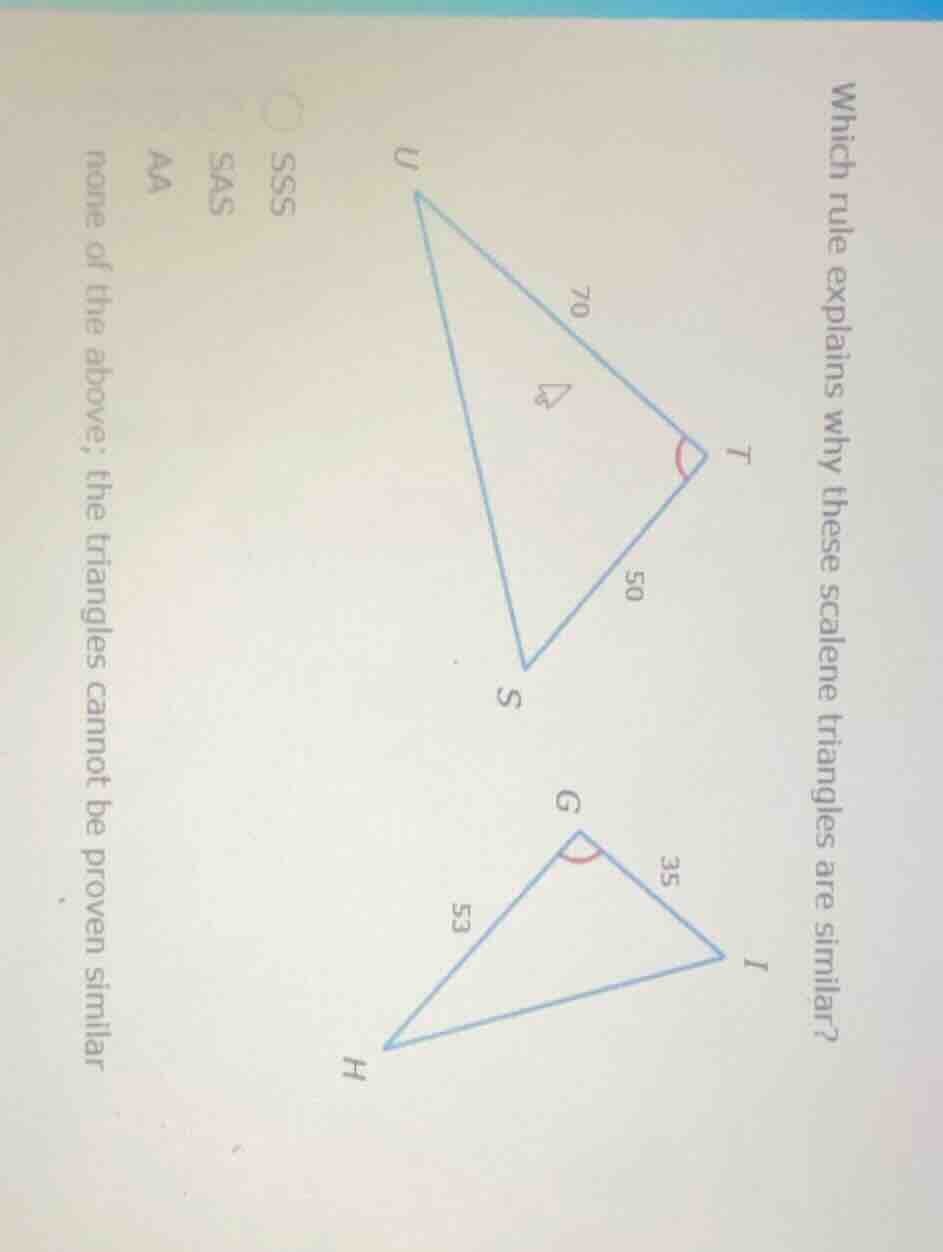 which rule explains why these scalene triangles are similar? sss sas aa…