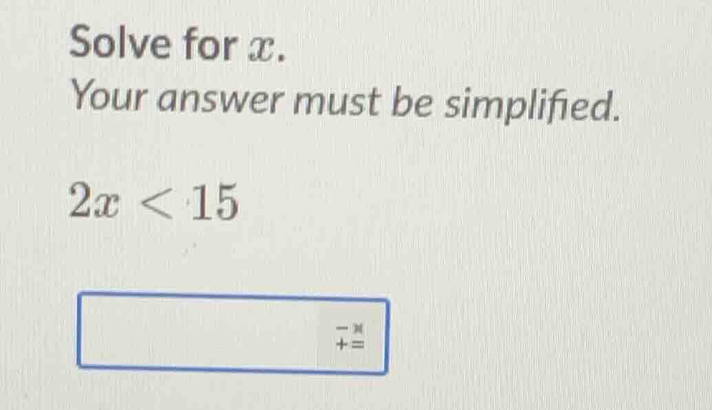 solve for x. your answer must be simplified. 2x < 15