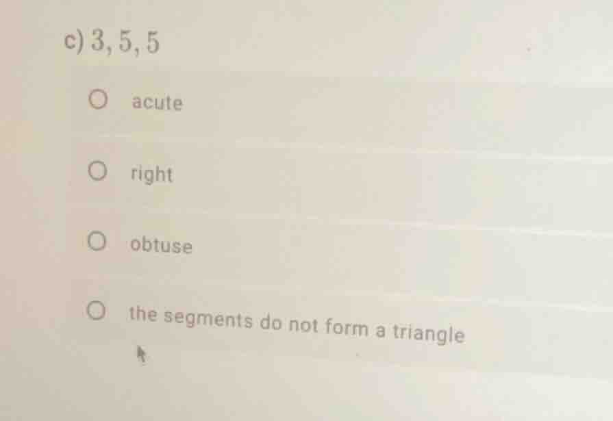 c) 3, 5, 5 acute right obtuse the segments do not form a triangle