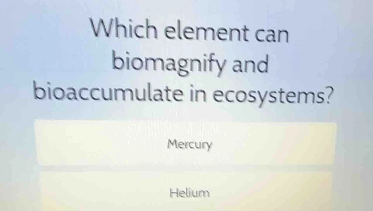 which element can biomagnify and bioaccumulate in ecosystems? mercury h…