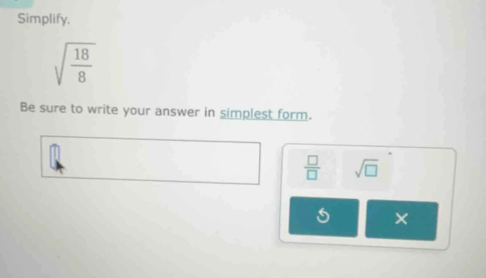 simplify. \\sqrt{\\frac{18}{8}} be sure to write your answer in simples…