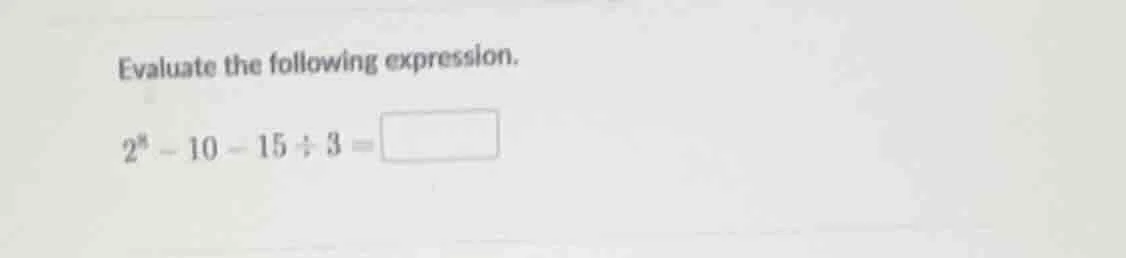evaluate the following expression. $2^4 - 10 - 15 \\div 3 = \\square$