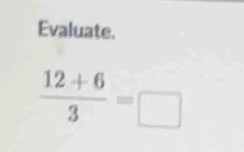 evaluate.\\( \\frac{12 + 6}{3} = \\square \\)