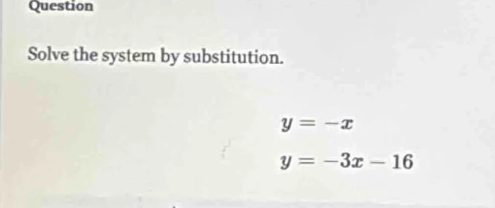 question solve the system by substitution. ( y = -x ) ( y = -3x - 16 )