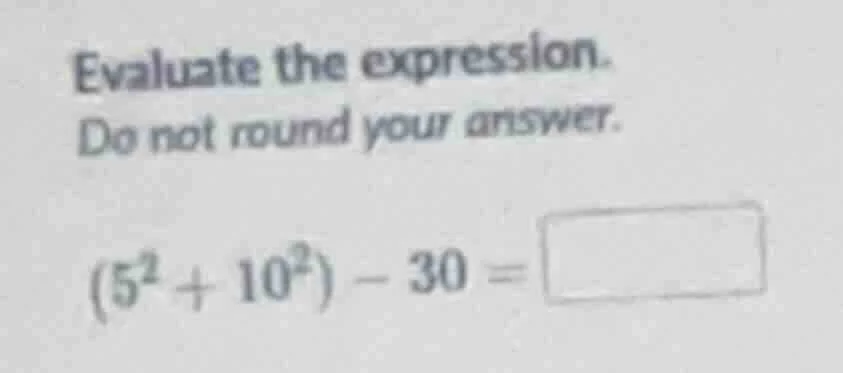 evaluate the expression. do not round your answer. (5² + 10²) - 30 =