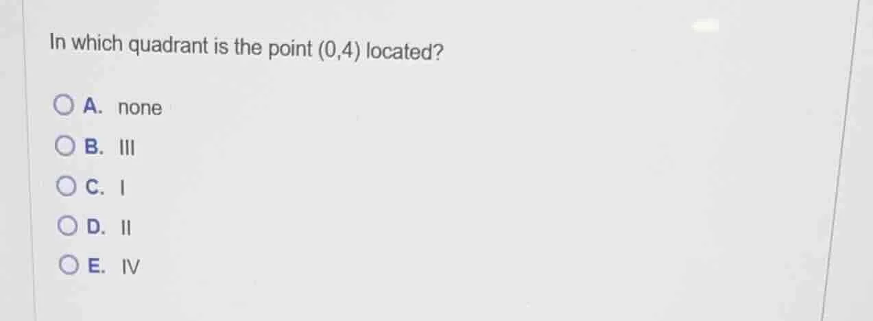 in which quadrant is the point (0,4) located? a. none b. iii c. i d. ii…