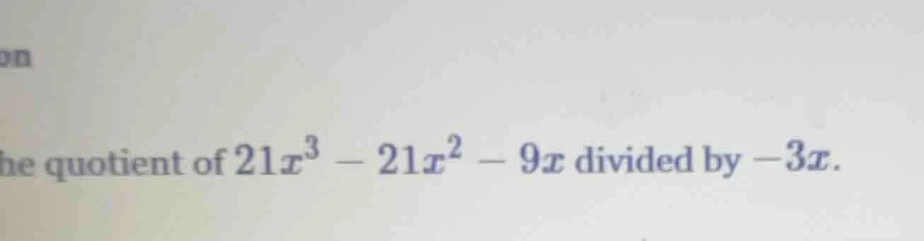 the quotient of $21x^3 - 21x^2 - 9x$ divided by $-3x$.