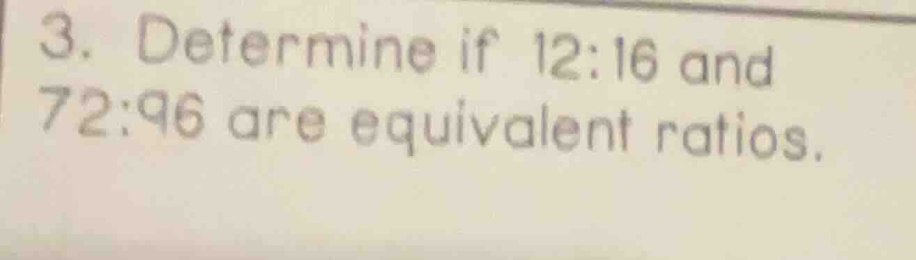 3. determine if 12:16 and 72:96 are equivalent ratios.