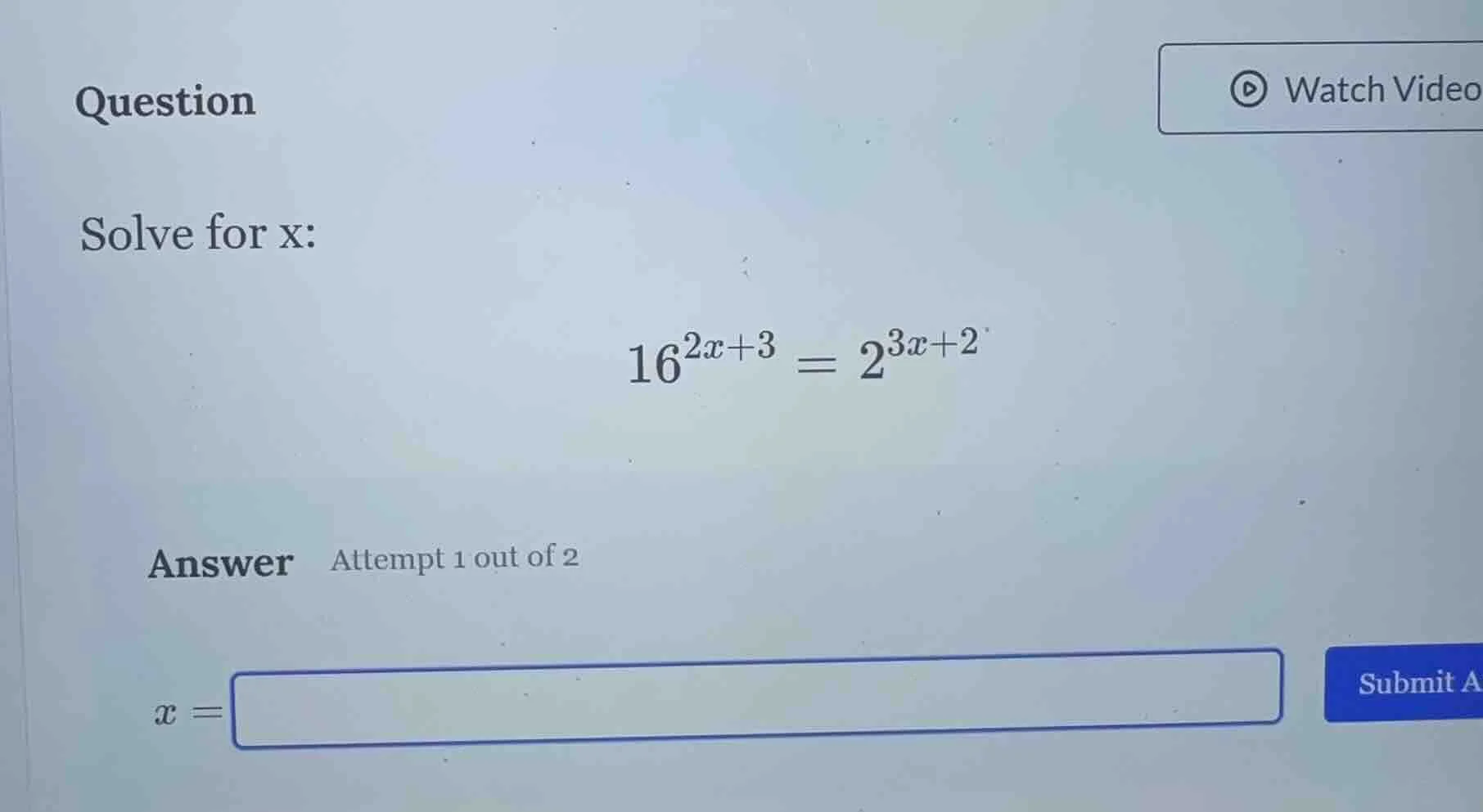 question solve for x: $16^{2x + 3} = 2^{3x + 2}$ answer attempt 1 out o…