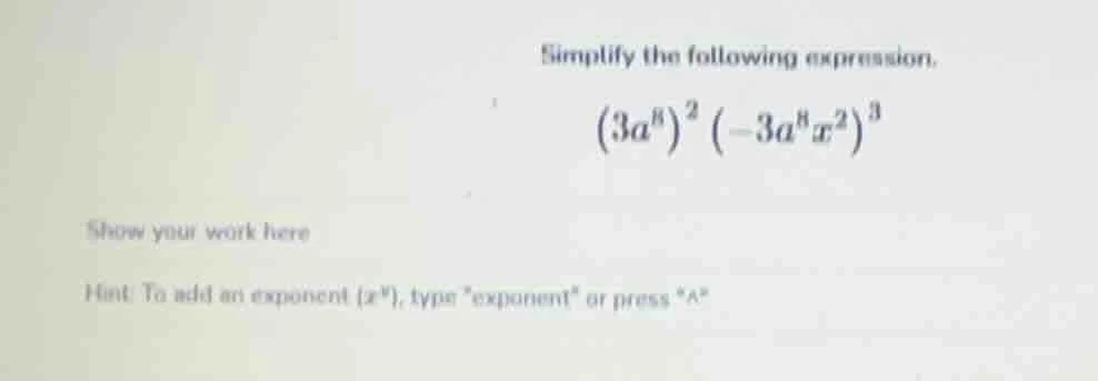 simplify the following expression. \\((3a^8)^2(-3a^8x^2)^3\\) show your…