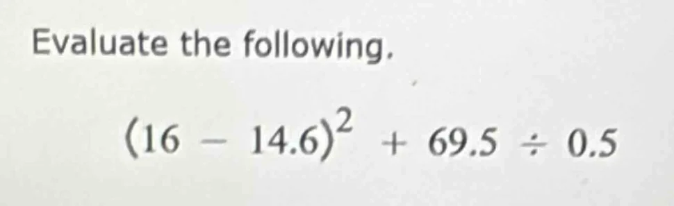 evaluate the following. $(16 - 14.6)^2 + 69.5 \\div 0.5$