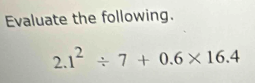 evaluate the following. $2.1^{2} \\div 7 + 0.6 \\times 16.4$