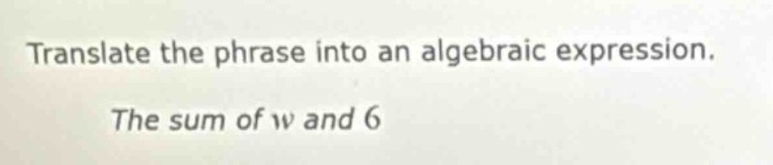 translate the phrase into an algebraic expression. the sum of w and 6