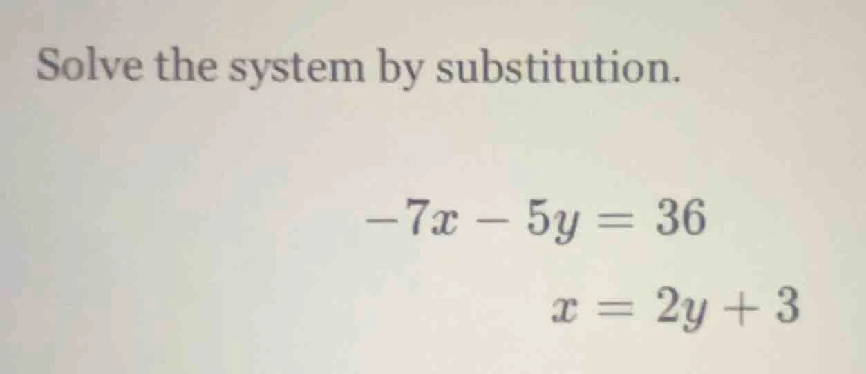 solve the system by substitution.\\(-7x - 5y = 36\\)\\(x = 2y + 3\\)
