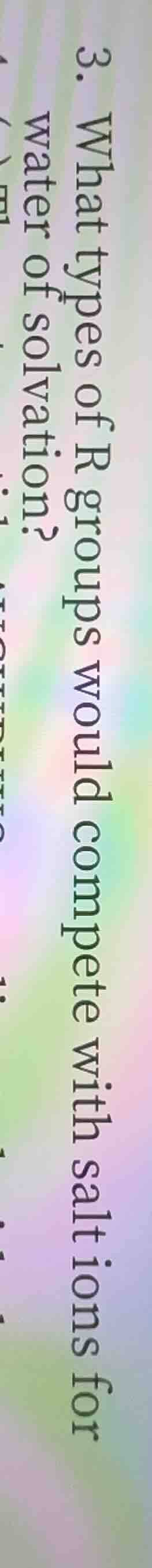 3. what types of r groups would compete with salt ions for water of sol…