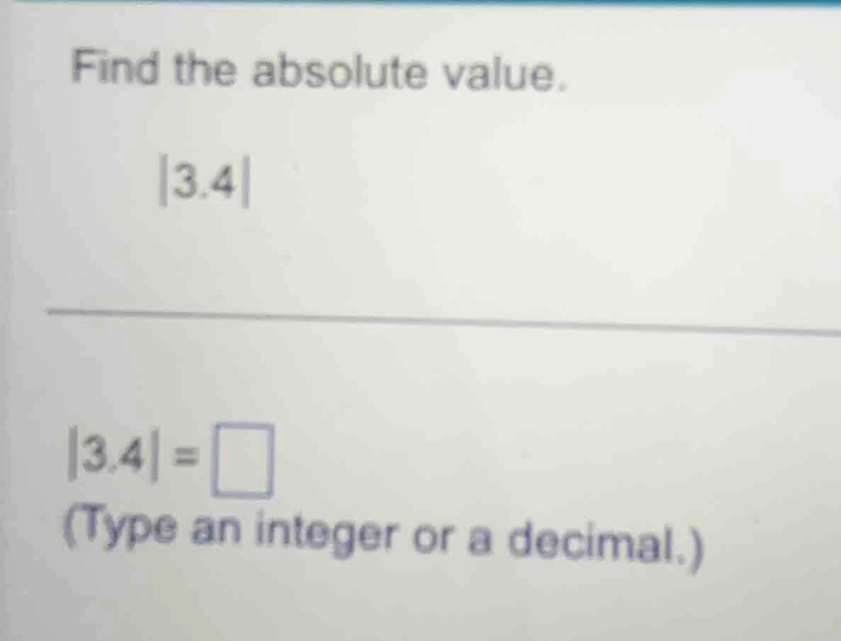 find the absolute value. |3.4| |3.4| = \\square (type an integer or a d…