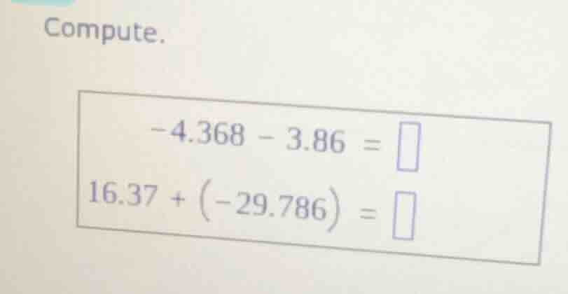compute. -4.368 - 3.86 = 16.37 + (-29.786) =