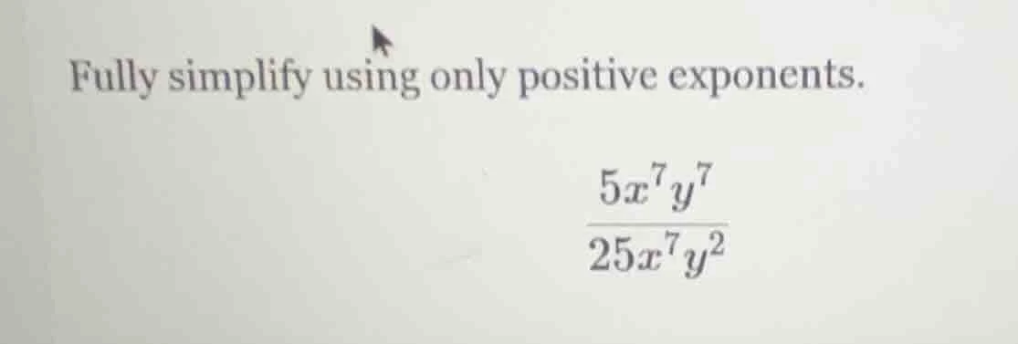 fully simplify using only positive exponents.\\(\frac{5x^{7}y^{7}}{25x^…