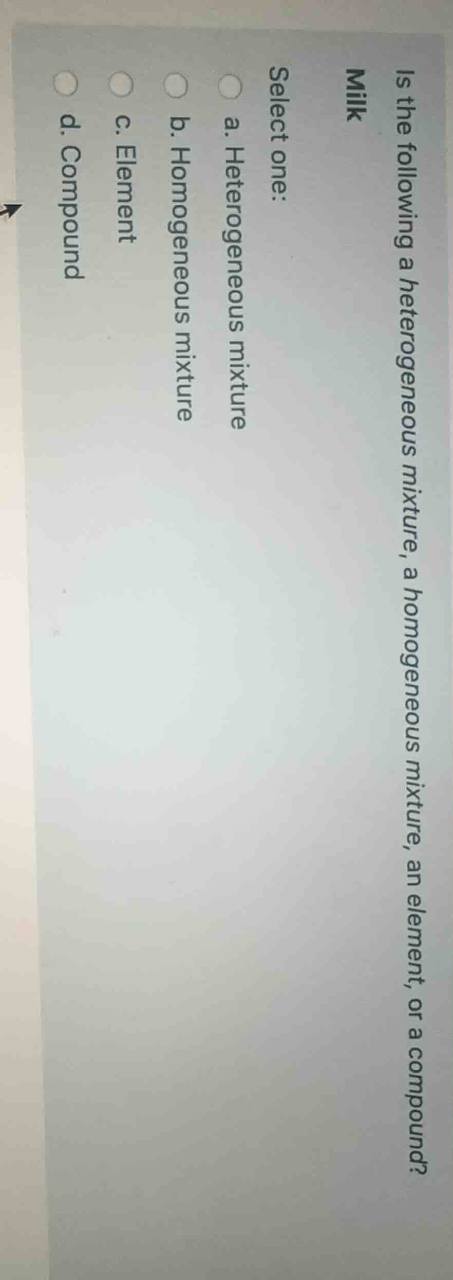 is the following a heterogeneous mixture, a homogeneous mixture, an ele…