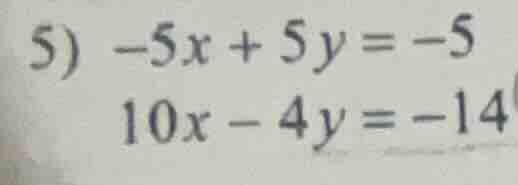 5) $-5x + 5y = -5$ $10x - 4y = -14$