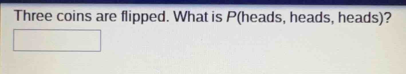 three coins are flipped. what is p(heads, heads, heads)?