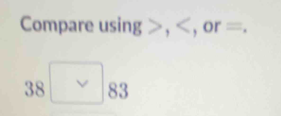 compare using >, <, or =. 38 83
