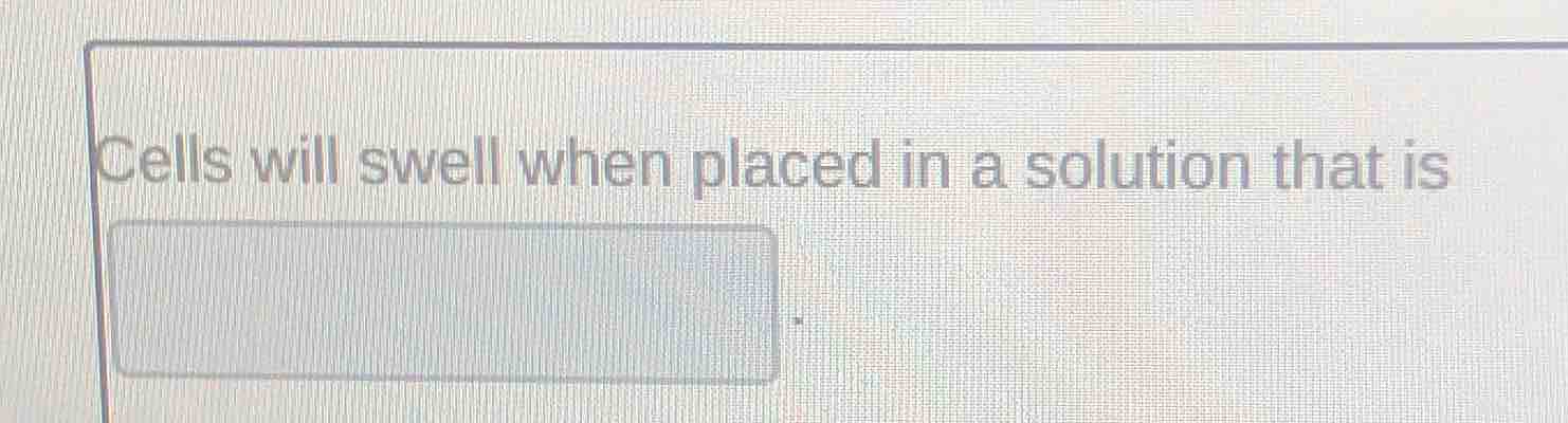 cells will swell when placed in a solution that is