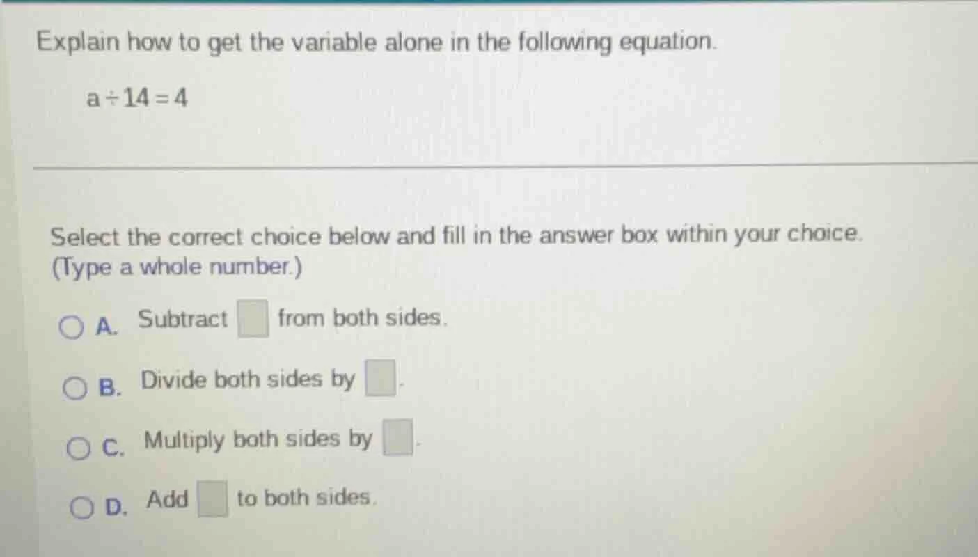 explain how to get the variable alone in the following equation. a ÷ 14…