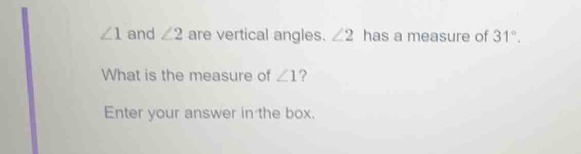 ∠1 and ∠2 are vertical angles. ∠2 has a measure of 31°. what is the mea…