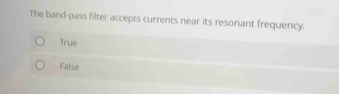 the band-pass filter accepts currents near its resonant frequency. true…