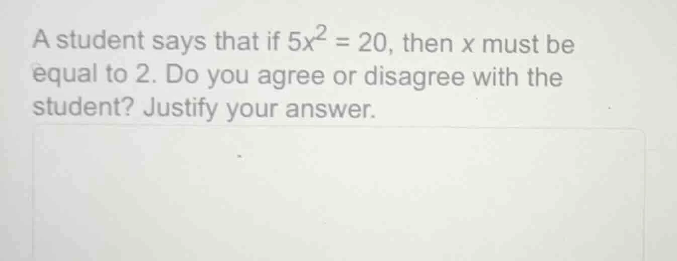 a student says that if $5x^2 = 20$, then $x$ must be equal to 2. do you…